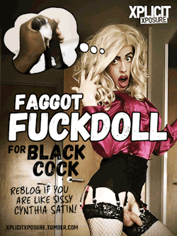xplicitxposure:  FAGGOT FUCKDOLL CYNTHIA FOR BLACK COCK!Check out slutty sissy faggot @cynthiasatin. This gurl really looks like a fuckdoll! Hot. For more sexy sluts follow xplicitxposure.tumblr.com.