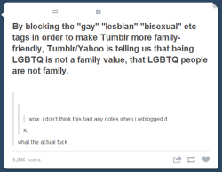 thisisntjustice:  jadebotany:  OKAY ALLOW ME TO RANT FOR A SECOND THIS IS VERY MUCH NOT WHAT TUMBLR AND YAHOO ARE CONVEYING BY BLOCKING SAID TAGS ON THE MOBILE APP. ALLOW ME TO QUOTE STAFF:  THE ENTIRE APP WAS ALMOST SHUT DOWN BECAUSE OF PORNOGRAPHIC