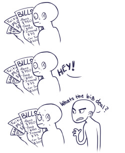 fuckdemonsgetmoney:  fishwrites:  nattosoup:  tmirai:  pinkcookiedoedoodles:  Things that have actually happened to me.gif  Think about this the next time you even dare suggest an artist lower their prices.  Me when people at cons say ŭ sketches are