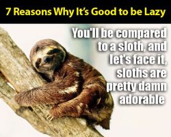 funnyordie:   7 Reasons Why It’s Good To Be Lazy Don’t ever let people tell you that being lazy is a bad thing.