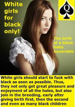 all-chicks-love-big-black-bull:  In the interests of society and the breeding that young white girls had begun to fuck with adults black men much older than their age. This will protect them from a variety of inherent errors of youth, guarantee future