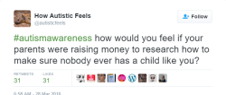 theconcealedweapon:  autisticliving:  bloodblonde89:  autisticliving:    [Image text: “#autismawareness How would you feel if your parents were raising money to research how to make sure nobody ever has a child like you?”]    Cancerwareness: How