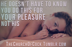 thechurchofcock:  he doesn’t have to know you do this for your pleasure, not his