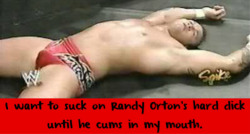 wwewrestlingsexconfessions:  I want to suck on Randy Orton’s hard dick until he cums in my mouth.  You read my mind!!