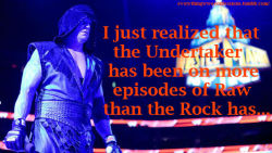 everythingwweconfessions:  “I just realized that the Undertaker has been on more episodes of Raw than the Rock has…”