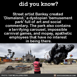 did-you-kno:  Dismaland is described by its mysterious street-artist creator, Banksy, as “a festival of art, amusements, and entry-level anarchism.”Apathetic attendants wear safety vests and mouse-ear hats while telling guests to “end joy” the
