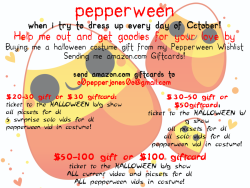 o0pepper0o:  PEPPERWEEN! Get in early this year [since..last year we forgot about how long things take to ship to the north…&gt;&gt;] and send giftcards or gifts to the North so I can throw a Pepperween to remember!!  send amazon.com or ca giftcards