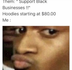 sillymilly84:  blvckhermione:  iamchinyere:  OMGGGG  The realest post. Nigga I’m tryna support! Tryna help you prosper. Make your dreams come true.  But Nigga No! I’m not payin dam near a grip for your Jerzees hoodie my guy. Why cuz you put some letters