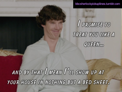 â€œI promise to treat you like a queen&hellip; and by that I mean Iâ€™ll show up at your house in nothing but a bed sheet.â€