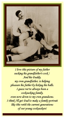 fckme2dad:  I love this picture of my father sucking his grandfather’s cock! And his Daddy, my own grandfather, is helping pleasure his father by licking his balls. I guess we’ve always been a cocksucking family, even now down to my own grandsons.