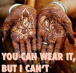thisiseverydayracism:  ishanijasmin:  The commodification of culture is ‘you can wear it, but I can’t’.  Cultural appropriation is the same - ‘You can wear it, but I can’t!’ cries the white person as they drench themselves in henna, superglue