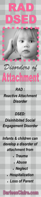 Disorders of Attachment &hellip; are serious developmental challenges that are relatively misunderstood. The Attachment Parenting wave may further confuse parents who do not know that a disorder of Attachment may be referred to as RAD or DSED. Solutions