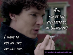 â€œWill you be the cigarette to my Sherlock? I want to put my lips around you.â€