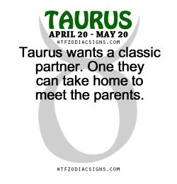wtfzodiacsigns:  Taurus wants a classic partner. One they can take home to meet the parents.   - WTF Zodiac Signs Daily Horoscope!  