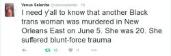 dar-a:  fuckrashida:  desdeotromar:  Black trans femme writer Venus Selenite calling attention to the murder of Goddess Diamond, a black trans woman in New Orleans, on June 5. I hadn’t heard anything about this until just now. I know we’re all going