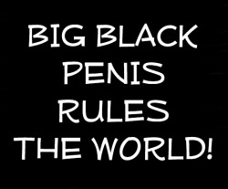 cuda1992-lovebbc:  churchofthebigblackpenis:  PRAISE BIG BLACK PENIS!  I know it rules mine 