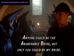 â€œAnyone could be the Abominable Bride, but only you could be my bride.â€