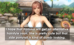 levideogames:  deadoraliveconfessions:I hope that Honoka will get an alternative hairstyle soon. She is pretty cute (great that she got slightly chubby hips &amp; thighs!), but that side ponytail is kind of dumb-looking.  I hope she gets a personality