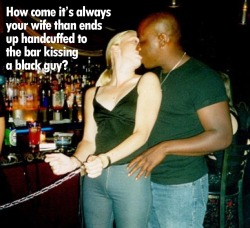 How come it&rsquo;s always your wife that ends up handcuffed to the bar kissing a black guy?