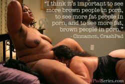 crashpadseries:  “I think it’s important to see more brown people in porn, to see more fat people in porn, and to see more fat, brown people in porn.” - Cinnamon, CrashPadSeries.com 