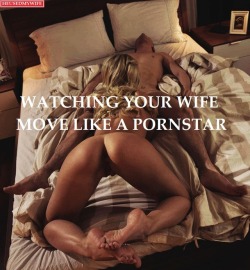 Watching your wife move like a pornstar