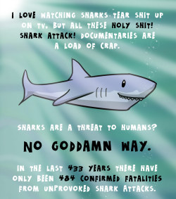 geekinlibrariansclothing:  rockpapercynic:  Welcome to Shark Week hysteria. Yes, sharks are awesome. No, they don’t pose a serious threat to humans. *Note: I ran all these numbers in 2013 so some might have shifted a little.  Before you start your Shark