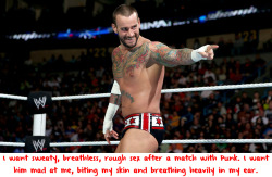 wwewrestlingsexconfessions:  I want sweaty, breathless, rough sex after a match with Punk. I want him mad at me, biting my skin and breathing heavily in my ear.