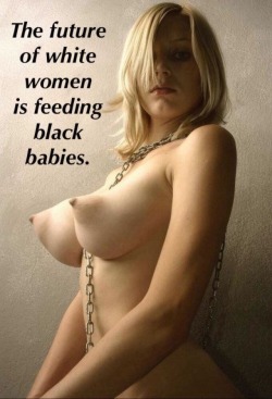 hornygirlshannon: uselesswhitegirl: Hope so!  Truth.  some have already begin to feed black babiesi did for my 4th firstsxxsixte