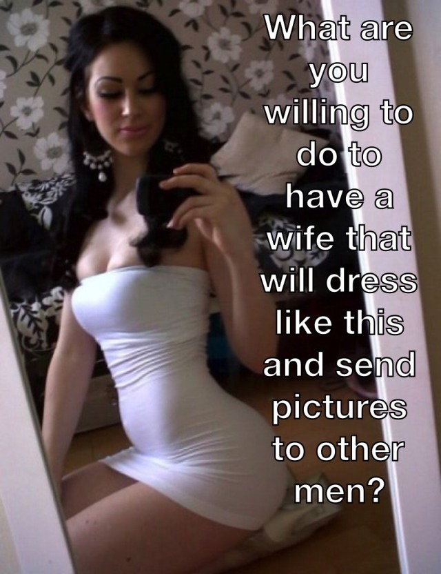 slutwifeworld:Do you really want a wife that is sexy like this? A wife that dresses like this? A wife that sends pictures like this to other men? A wife that lets other men hit on her? A wife that lets other men fuck her? What are you willing to do for