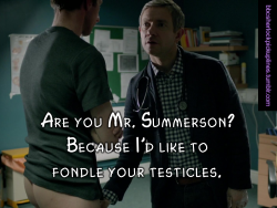 bbcsherlockpickuplines:“Are you Mr. Summerson? Because I’d like to fondle your testicles.”