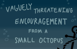 alisonthedrugdealer:  celebgil:  johnfkennedyofficial:  rebelsong:  That is indeed vaguely threatening encouragement from a small octopus.  reblog to save/threaten a life  Please enjoy this vaguely threatening octopus.  @blupoliceboxx 