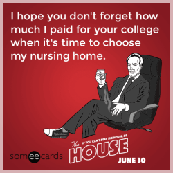 advice-animal:I hope you don’t forget how much I paid for your college when it’s time to choose my nursing home. My parents paid nothing for me.  Ever.  I am definitely never gonna forget that.  ;)