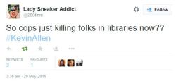 loc-gawdess:  abstracthumanoid:  This is too much.Kevin Allen, a 36 year old black man, has been shot and killed inside a library. A library of all places. What would it take for everyone to see that the cops are actually coming for black people?He was