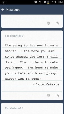 slutwife15:So im sitting here trying to get a Bull whose gonna fuck my wife in the future to humiliate me more and this is the response I get ;)  I think it&rsquo;s sort of cute that he actually thinks I give a damn about what he wants. Â *shaking my
