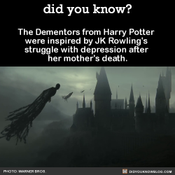 did-you-kno:The Dementors from Harry Potter were inspired by JK Rowling’s struggle with depression after her mother’s death.  Source