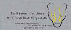 harrypotterhousequotes:HUFFLEPUFF: “I will remember those who have been forgotten.” –Brandon Sanderson (Lift: Words of Radiance)