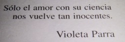 uncronopiollenodecolor:  Violeta Parra Solo el amor. 