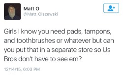 itsstuckyinmyhead:   greythegryphon:  masculinityissofragile:  YES LADIES PLEASE DONT BUY THINGS YOU NEED FOR NORMAL BODILY FUNCTIONS AROUND US GUYS.  Am I the only one distressed that he included toothbrushes on this list?   