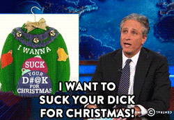 comedycentral:  They say it’s not truly the holiday season until you’ve heard the timeless yuletide classic, ”I Want to Suck Your Dick for Christmas.” Click here to watch Jon Stewart’s rendition on last night’s Daily Show. 