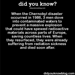 did-you-kno:  When the Chernobyl disaster occurred in 1986, 3 men dove into contaminated waters to prevent a massive explosion that could have spewed radioactive materials across parts of Europe, saving countless lives. When they resurfaced, they were
