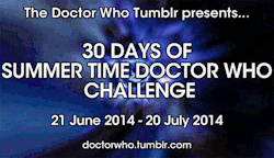 doctorwho:  doctorwho:  30 Days of Summer Time Doctor Who Hello, Whovians and happy summer! With all this sunshine and fun times going on, we thought to ourselves “hey, we should do a thing.”  So we figured why not start a 30 Days meme?  Each day,