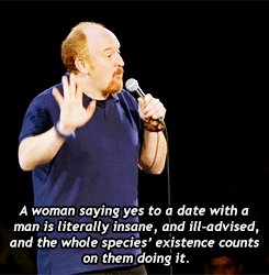 hiddenlex:  bestnatesmithever:  karenfelloutofbedagain:  theunknown-abyss:  Louis CK on our culture on dating  I HAVE SO MUCH RESPECT FOR THIS MAN.  &lsquo;Ugh, I hope this one&rsquo;s nice&rsquo;  I may or may not have referenced this joke when making