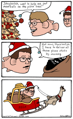 edwardspoonhands:  hanklerfishcomic:  shortstorylongblog:  hanklerfishcomic:  Happy Pizzamas!   *sing to jingle bells* Swimming through the air In a french llama fish sleigh With pizza shirts to give DFTBA! Oh Pizza John, Pizza John &lsquo;Cause he had