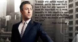 thebicast:  [Image: Photo of Scottish actor and bisexual right’s campaigner Alan Cumming, in a business suit taken against a city-scape. Superimposed in black is the following quote from an April 2014 interview with the USA’s National Public Radio