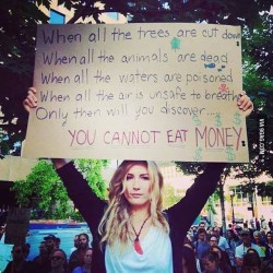 yasminedcn:&ldquo;Quand tous les arbres seront coupés, Quand tous les animaux seront morts, Quand toute l’eau sera empoisonnée, Quand l’air sera devenu irrespirable, Seulement là vous vous rendrez compte que… Vous ne pouvez pas manger l’argent”