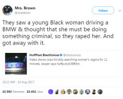 crikarikabrika:  middleagedmorticia:  ben-baltimore:  bigmouthlass:  cartnsncreal:   They were jealous a Black woman drove a Mercedes and couldn’t find a criminal record so they rape her. Fixed.    *Eleven minutes*, Officers?  That’s not a search,