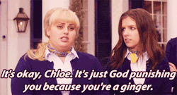 fandominions:  It’s okay, Chloe. It’s just God punishing you because you’re a ginger. 