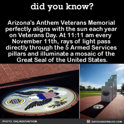 did-you-kno:  did-you-kno:  Arizona’s Anthem Veterans Memorial perfectly aligns with the sun each year on Veteran’s Day. At 11:11 am every November 11th, rays of light pass directly through the 5 Armed Services pillars and illuminate a mosaic of the