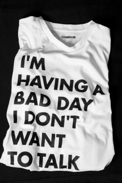 freshkings:  i am having a bad day i don’t want to talk to anyone. Shirt : SHOP (sold out)               