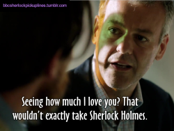 â€œSeeing how much I love you? That wouldnâ€™t exactly take Sherlock Holmes.â€